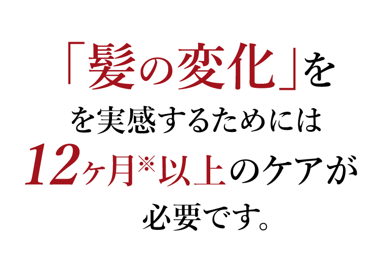 「髪の変化」を実感するためには6ヶ月以上のケアが必要です。